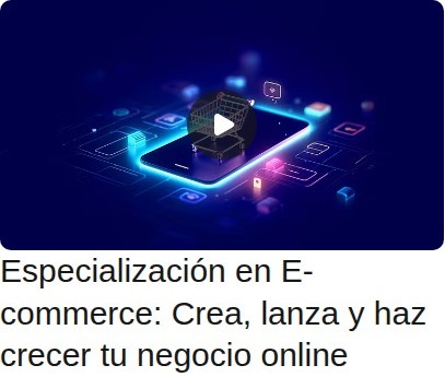 Especialización en E-commerce: Crea, lanza y haz crecer tu negocio online